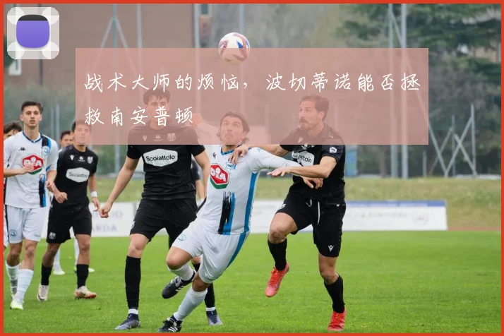 战术大师的烦恼，波切蒂诺能否拯救南安普顿