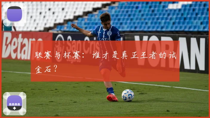 联赛与杯赛：谁才是真正王者的试金石？