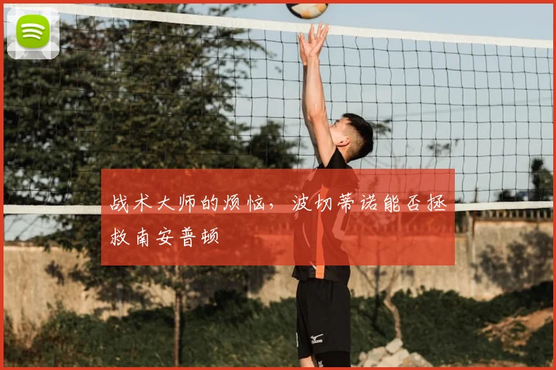 战术大师的烦恼,波切蒂诺能否拯救南安普顿