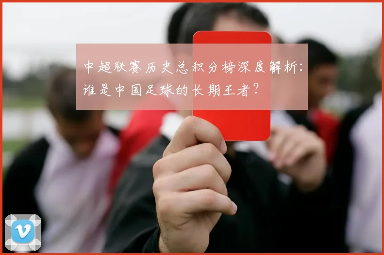 中超联赛历史总积分榜深度解析:谁是中国足球的长期王者?
