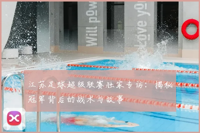 江苏足球超级联赛独家专访：揭秘冠军背后的战术与故事
