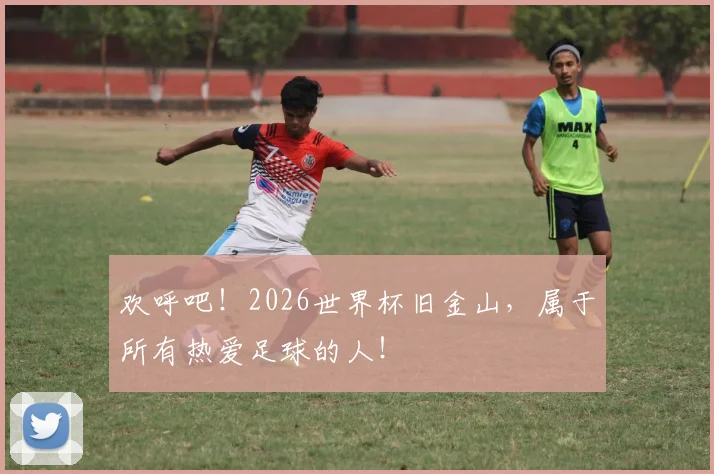 欢呼吧!2026世界杯旧金山,属于所有热爱足球的人!