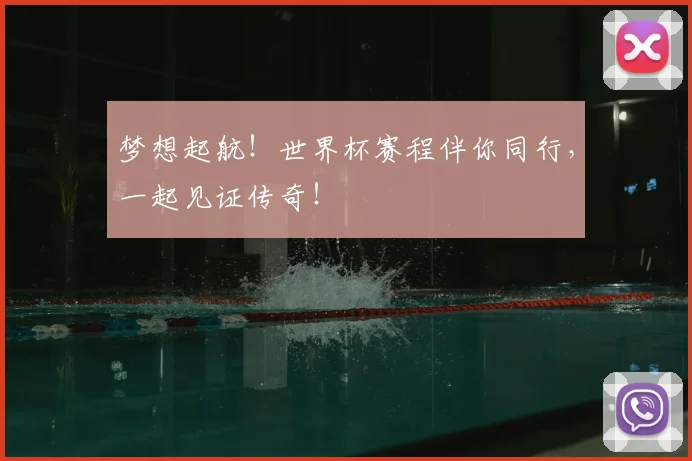 梦想起航!世界杯赛程伴你同行,一起见证传奇!